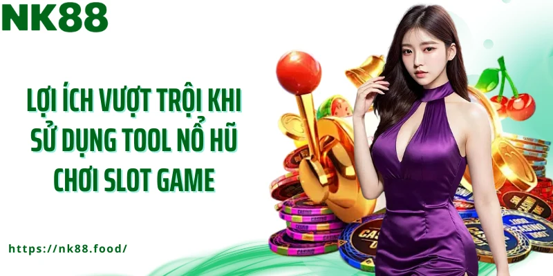 Lợi ích vượt trội khi sử dụng tool nổ hũ chơi slot game
