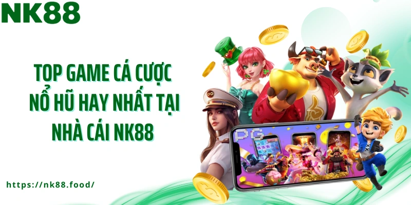 Top game cá cược nổ hũ hay nhất tại nhà cái NK88 